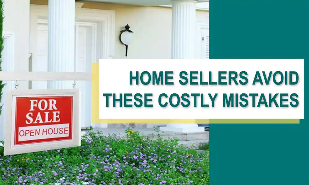 Read more about the article Home Sellers: Avoid These 7 Costly Mistakes